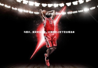 28圈网页版：马德兴，国足定位关键，18强抽签上签下签全看自身