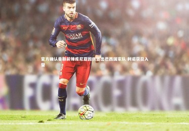 28圈|官方确认曼联前锋库尼亚因伤退出巴西国家队 利诺获召入替