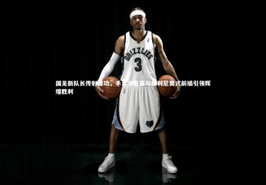 28圈：国足新队长传射建功，手术刀直塞与保利尼奥式前插引领辉煌胜利