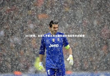 28圈网页版：U21联赛，足球人才蓄水池与俱乐部补强超市的双重奏