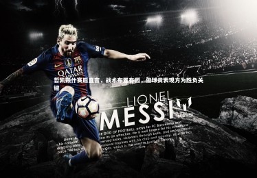 【28圈官网】哲凯赖什赛后直言，战术布置有因，但球员表现方为胜负关键