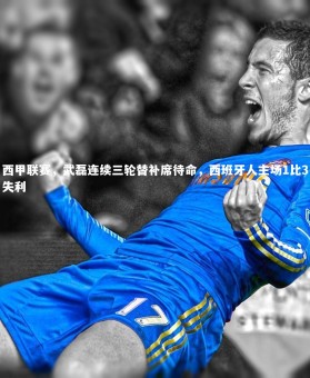 【28圈官网】西甲联赛，武磊连续三轮替补席待命，西班牙人主场1比3失利