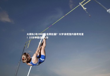 28圈|火箭队3年3900万合同捡漏？32岁高塔变约基奇克星！15分钟他仅得6分