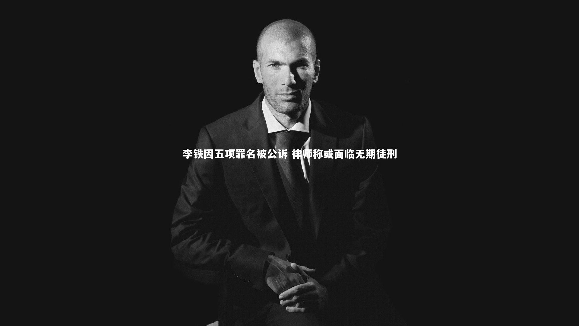 李铁因五项罪名被公诉 律师称或面临无期徒刑