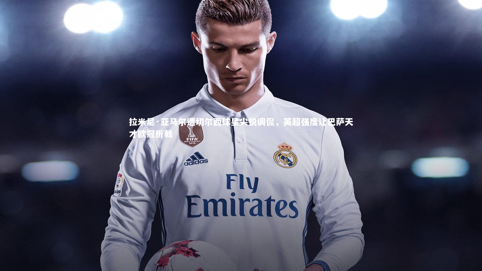 拉米尼·亚马尔遭切尔西球星尖锐调侃，英超强度让巴萨天才欧冠折戟