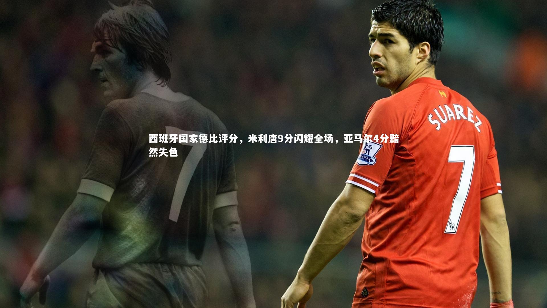 西班牙国家德比评分，米利唐9分闪耀全场，亚马尔4分黯然失色
