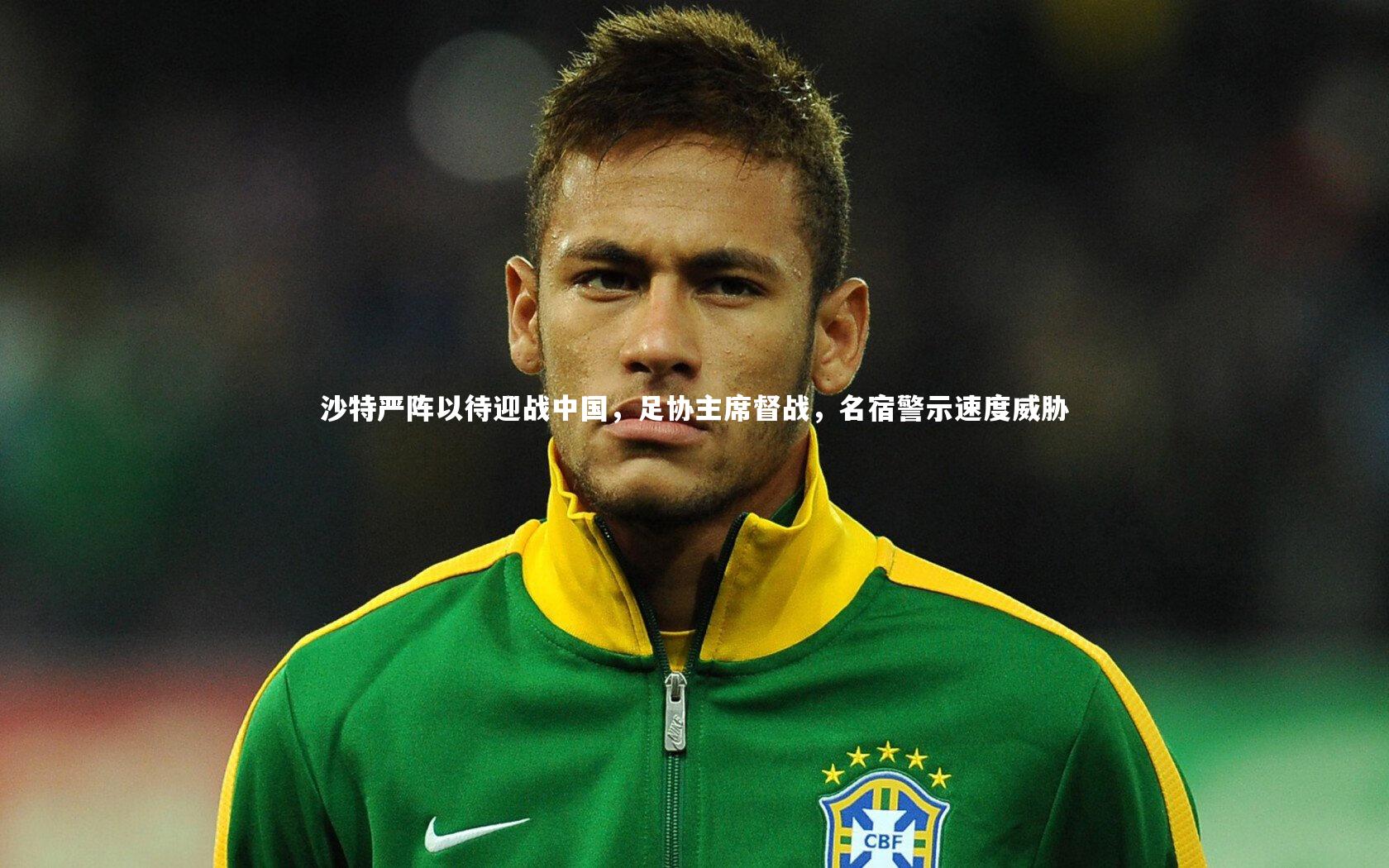 沙特严阵以待迎战中国，足协主席督战，名宿警示速度威胁