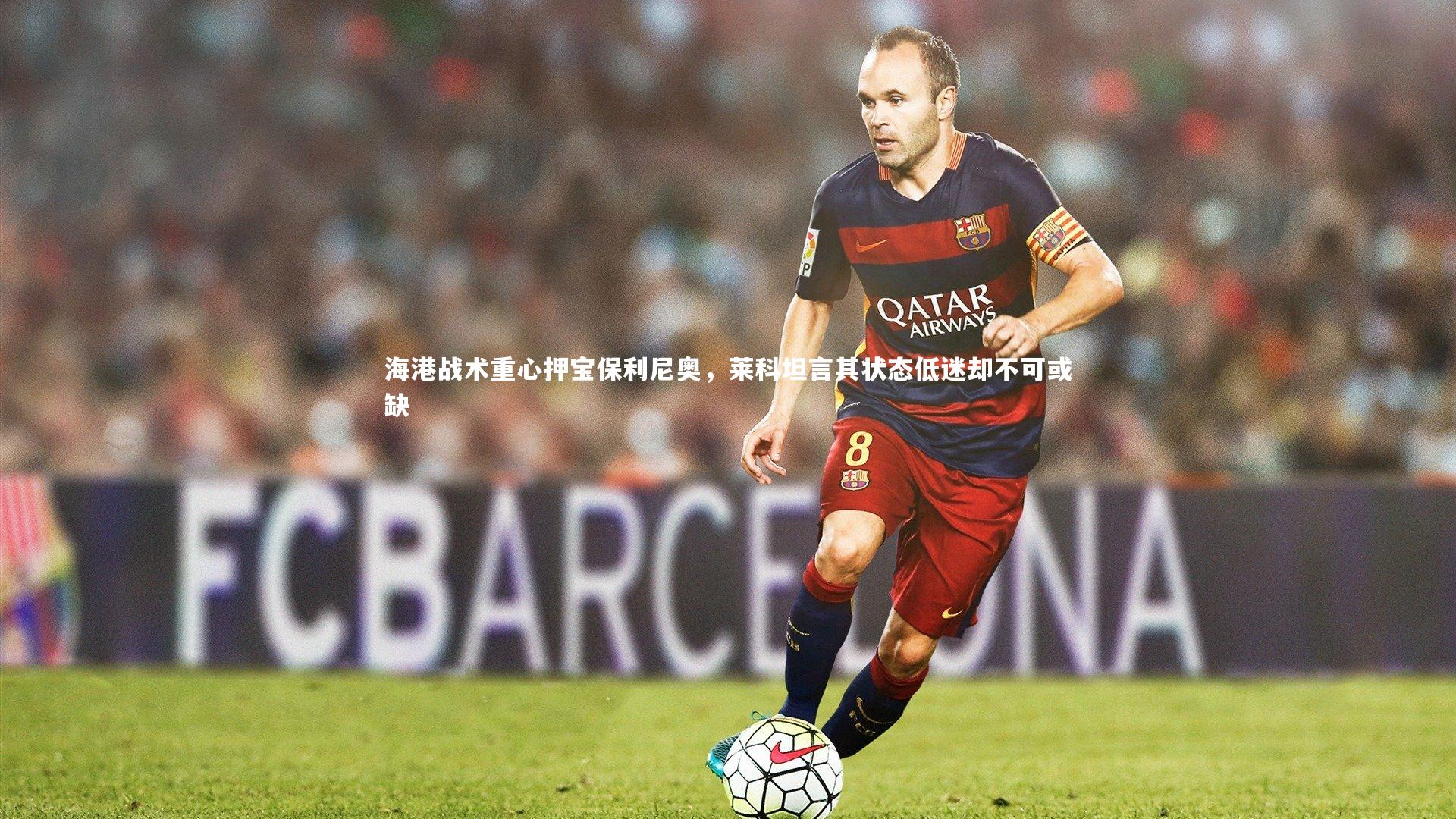 海港战术重心押宝保利尼奥，莱科坦言其状态低迷却不可或缺